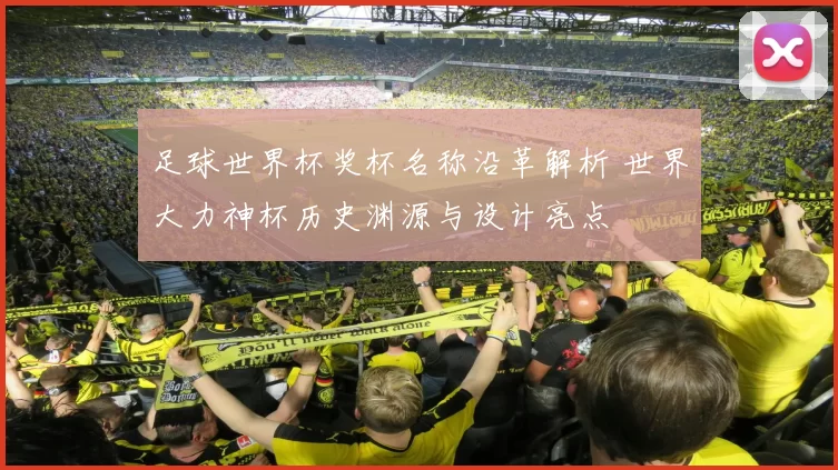 足球世界杯奖杯名称沿革解析 世界大力神杯历史渊源与设计亮点