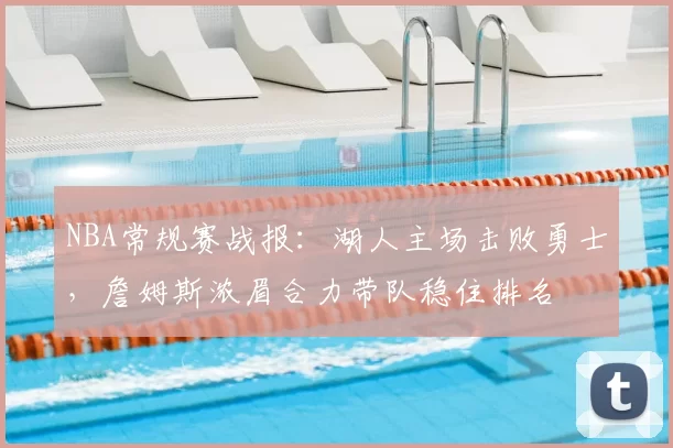 NBA常规赛战报：湖人主场击败勇士，詹姆斯浓眉合力带队稳住排名