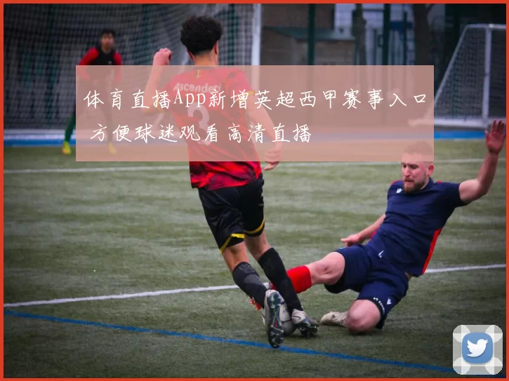体育直播App新增英超西甲赛事入口 方便球迷观看高清直播