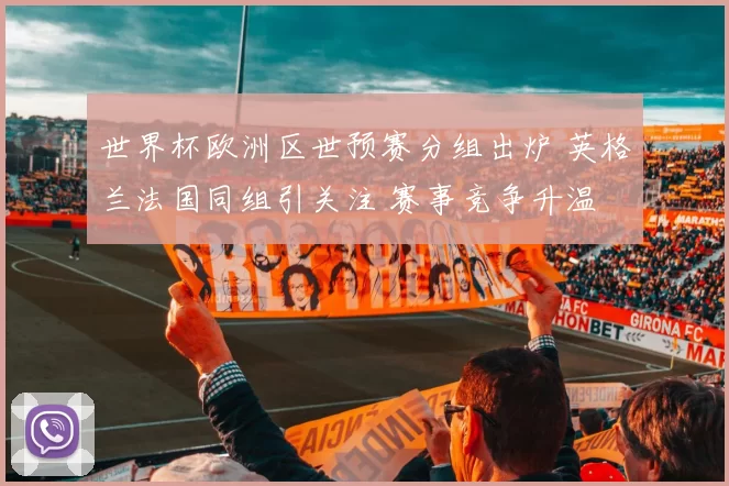 世界杯欧洲区世预赛分组出炉 英格兰法国同组引关注 赛事竞争升温