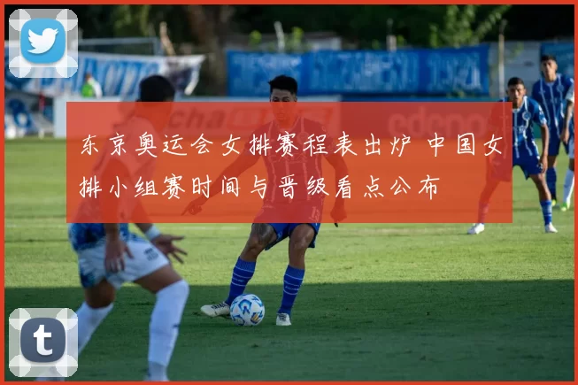 东京奥运会女排赛程表出炉 中国女排小组赛时间与晋级看点公布