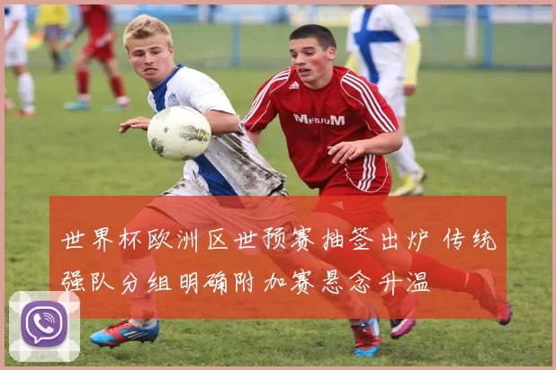 世界杯欧洲区世预赛抽签出炉 传统强队分组明确附加赛悬念升温