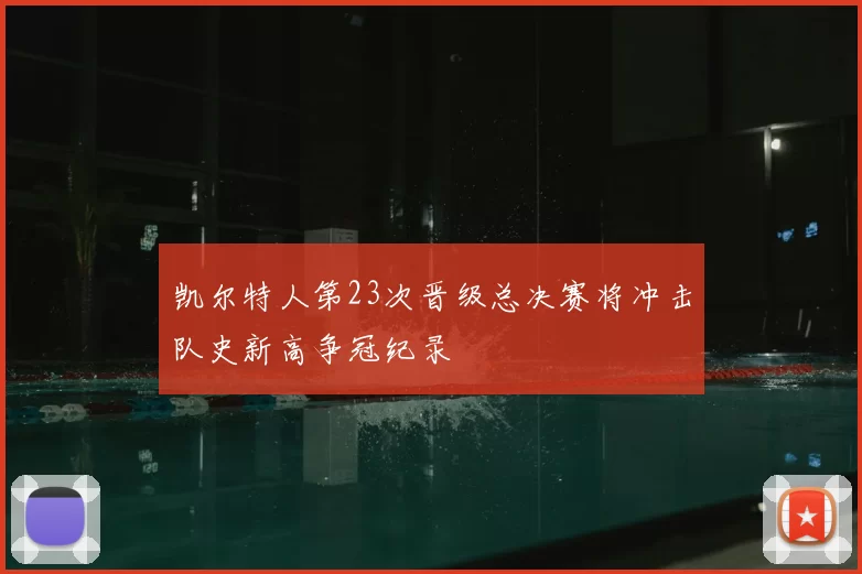 凯尔特人第23次晋级总决赛将冲击队史新高争冠纪录
