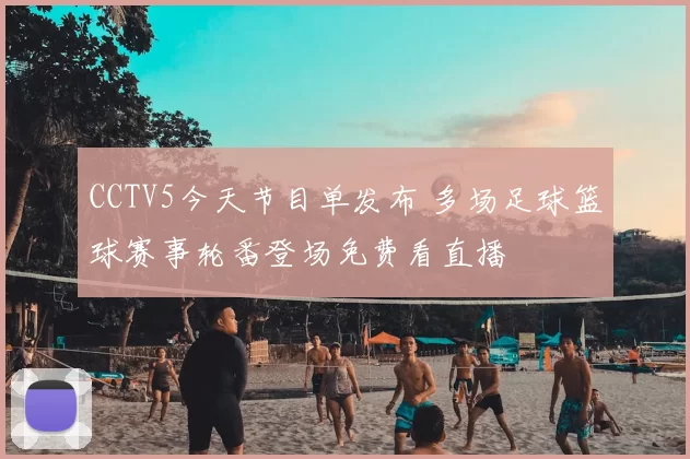 CCTV5今天节目单发布 多场足球篮球赛事轮番登场免费看直播