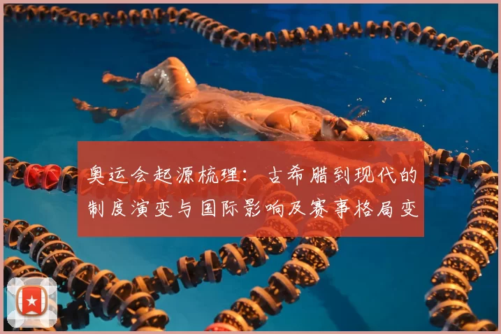 奥运会起源梳理：古希腊到现代的制度演变与国际影响及赛事格局变化