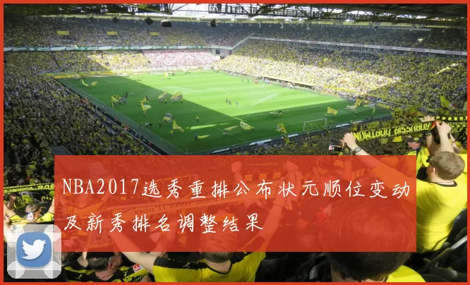 NBA2017选秀重排公布状元顺位变动及新秀排名调整结果