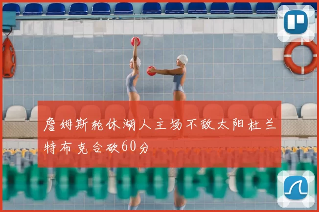 詹姆斯轮休湖人主场不敌太阳杜兰特布克合砍60分