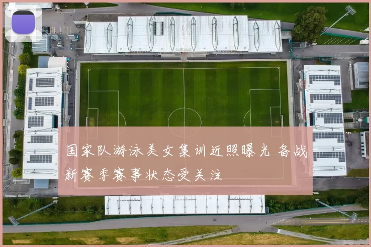 国家队游泳美女集训近照曝光 备战新赛季赛事状态受关注