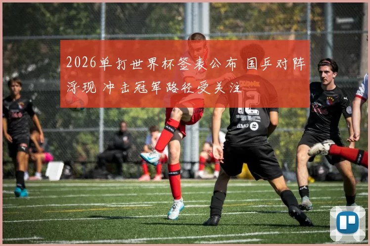 2026单打世界杯签表公布 国乒对阵浮现 冲击冠军路径受关注