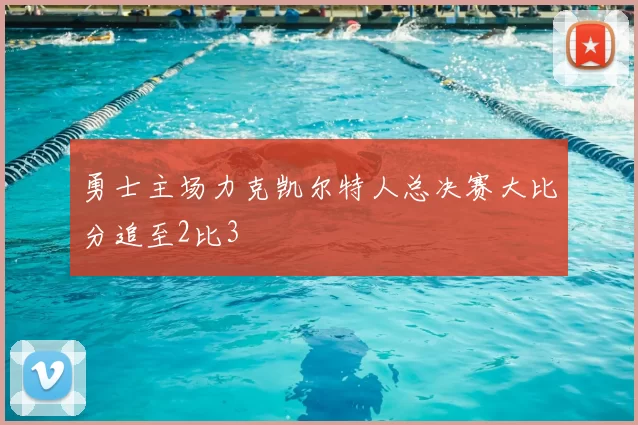 勇士主场力克凯尔特人总决赛大比分追至2比3