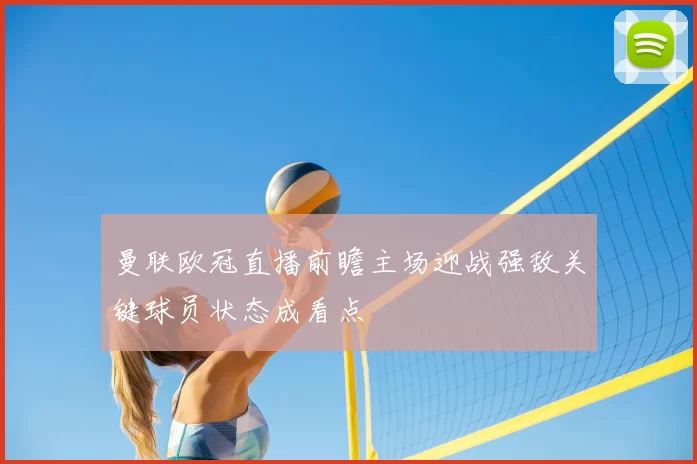 曼联欧冠直播前瞻主场迎战强敌关键球员状态成看点