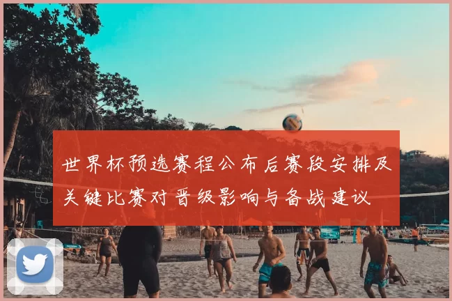 世界杯预选赛程公布后赛段安排及关键比赛对晋级影响与备战建议