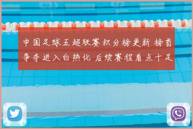 中国足球五超联赛积分榜更新 榜首争夺进入白热化 后续赛程看点十足