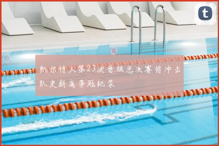 凯尔特人第23次晋级总决赛将冲击队史新高争冠纪录