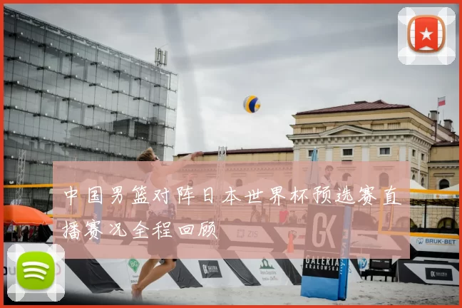中国男篮对阵日本世界杯预选赛直播赛况全程回顾