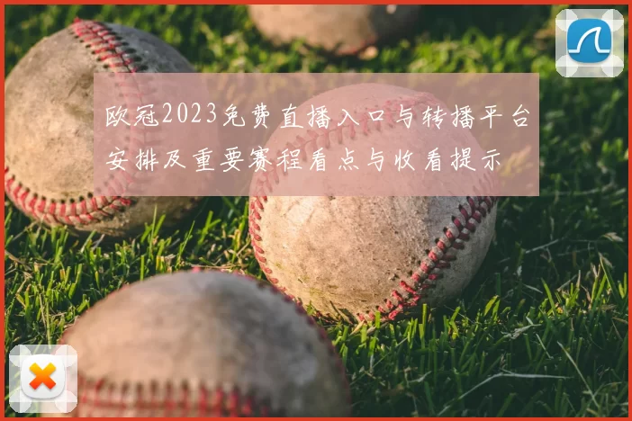 欧冠2023免费直播入口与转播平台安排及重要赛程看点与收看提示