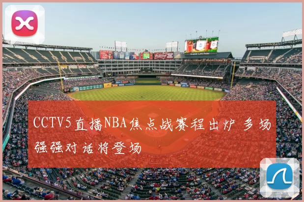 CCTV5直播NBA焦点战赛程出炉 多场强强对话将登场
