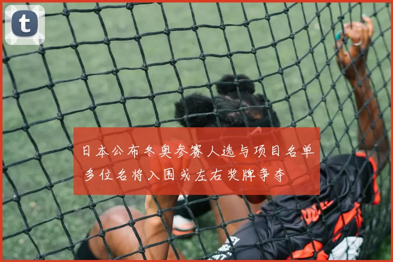 日本公布冬奥参赛人选与项目名单 多位名将入围或左右奖牌争夺