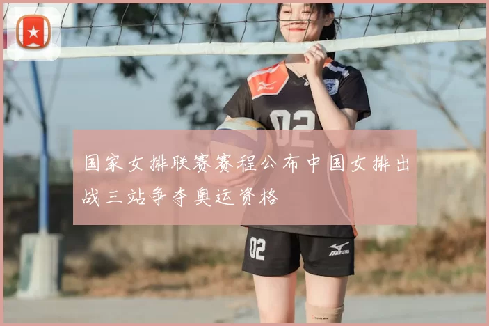 国家女排联赛赛程公布中国女排出战三站争夺奥运资格