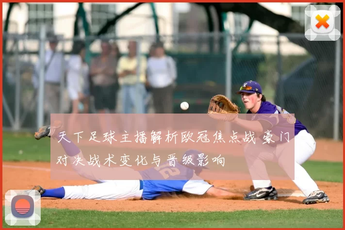 天下足球主播解析欧冠焦点战 豪门对决战术变化与晋级影响