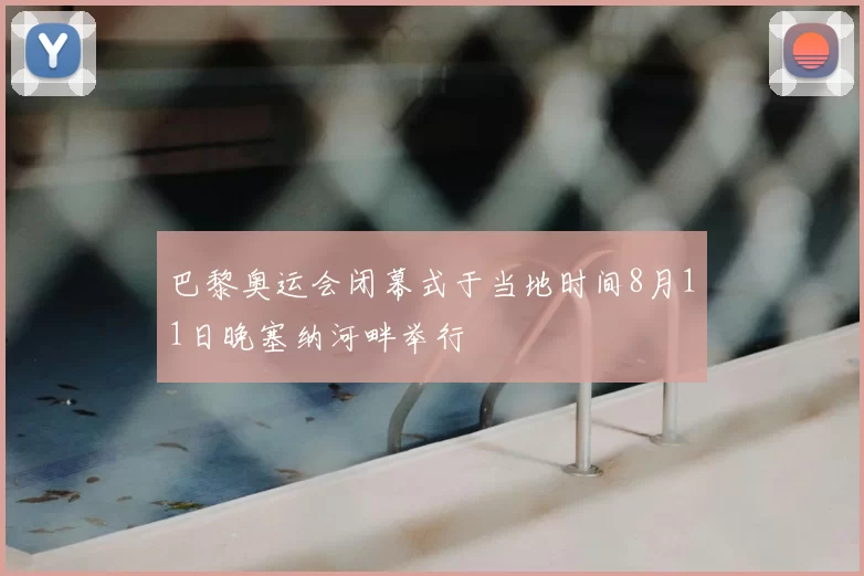 巴黎奥运会闭幕式于当地时间8月11日晚塞纳河畔举行