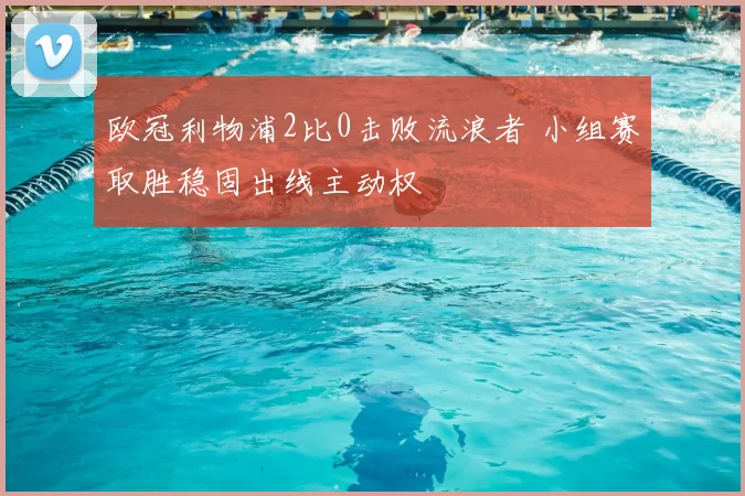 欧冠利物浦2比0击败流浪者 小组赛取胜稳固出线主动权