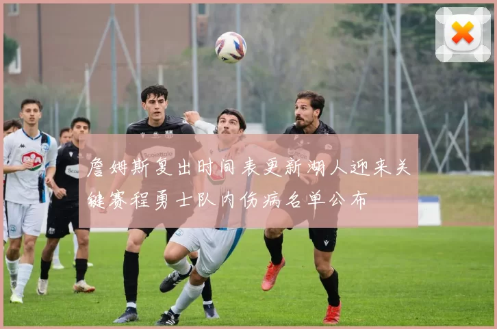 詹姆斯复出时间表更新湖人迎来关键赛程勇士队内伤病名单公布