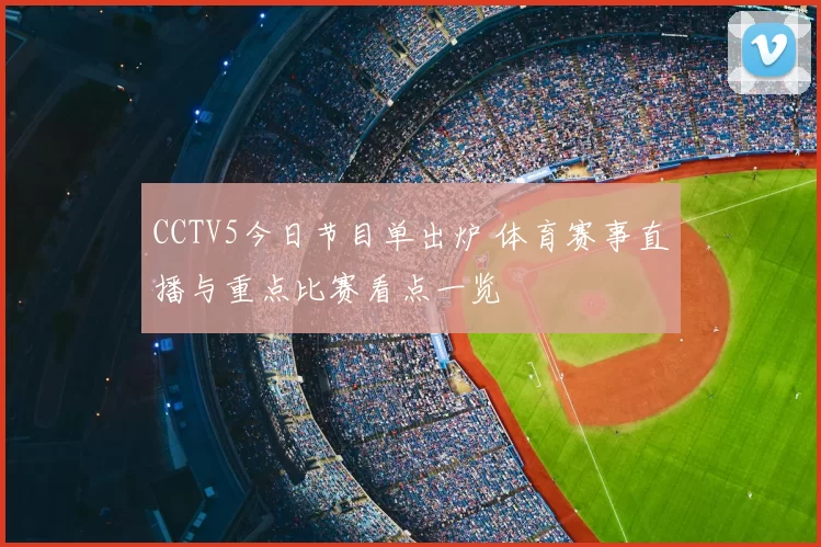 CCTV5今日节目单出炉 体育赛事直播与重点比赛看点一览