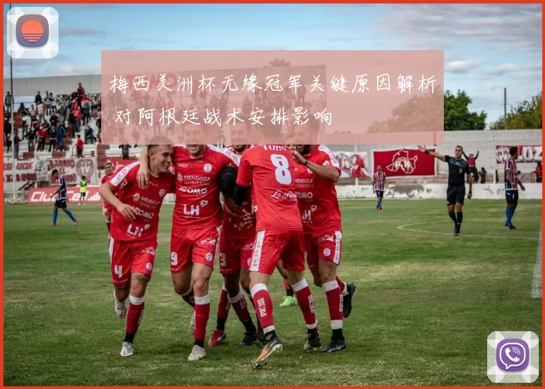 梅西美洲杯无缘冠军关键原因解析 对阿根廷战术安排影响