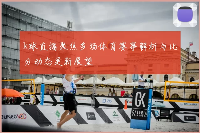 k球直播聚焦多场体育赛事解析与比分动态更新展望