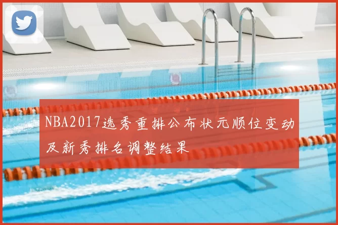 NBA2017选秀重排公布状元顺位变动及新秀排名调整结果