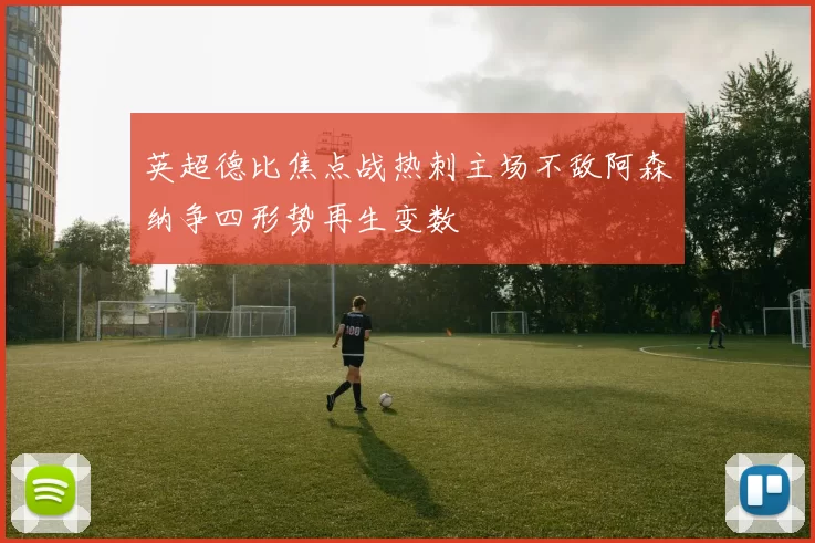 英超德比焦点战热刺主场不敌阿森纳争四形势再生变数