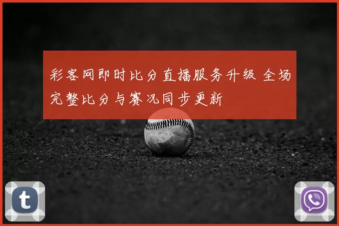 彩客网即时比分直播服务升级 全场完整比分与赛况同步更新